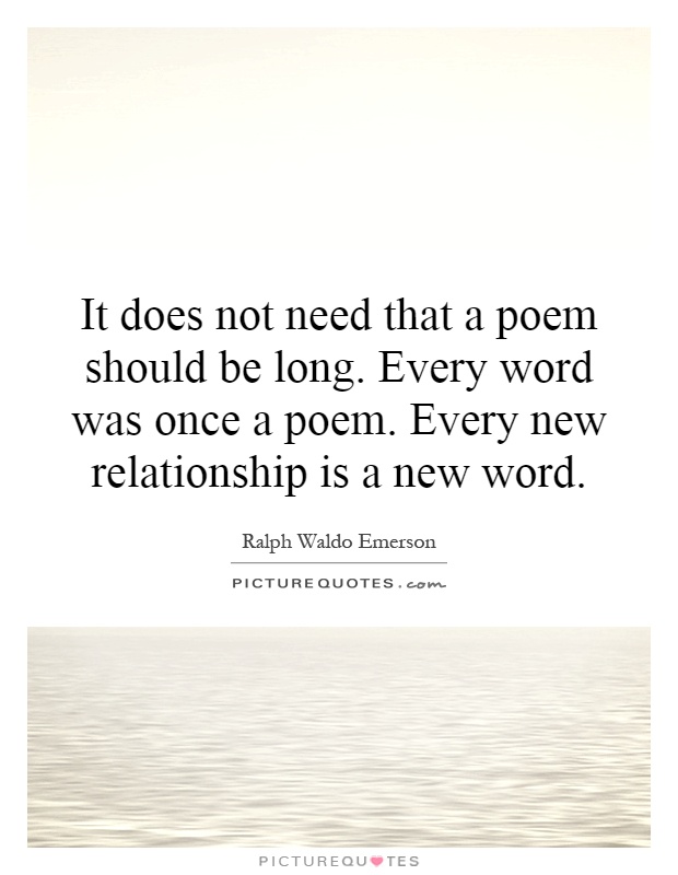 It does not need that a poem should be long. Every word was once a poem. Every new relationship is a new word Picture Quote #1