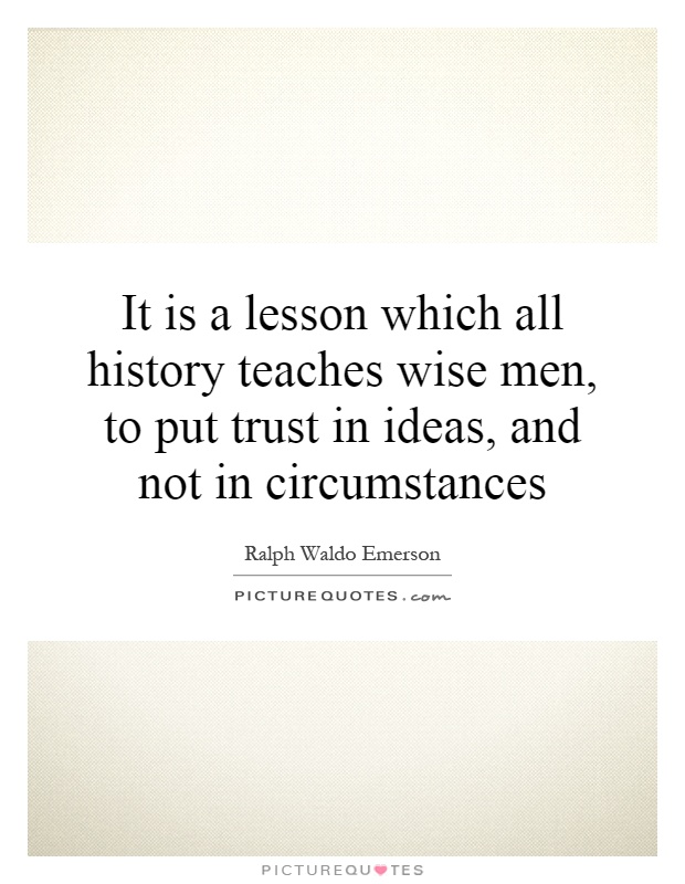 It is a lesson which all history teaches wise men, to put trust in ideas, and not in circumstances Picture Quote #1