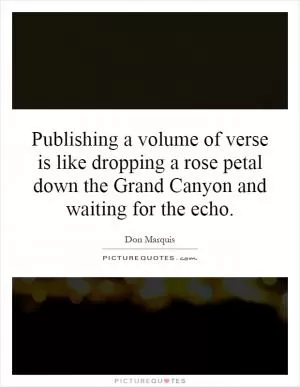 Publishing a volume of verse is like dropping a rose petal down the Grand Canyon and waiting for the echo Picture Quote #1