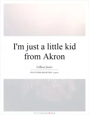 I'm just a little kid from Akron Picture Quote #1