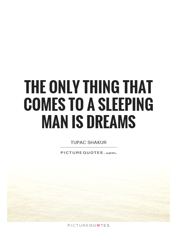 The only thing that comes to a sleeping man is dreams Picture Quote #1