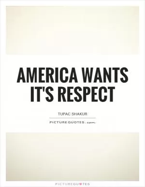 America wants it's respect Picture Quote #1