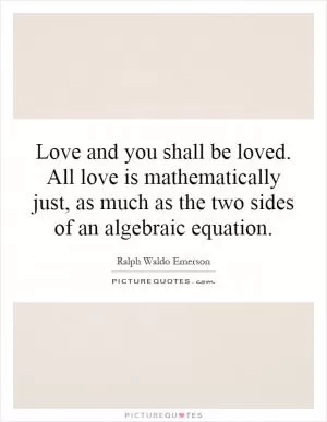 Love and you shall be loved. All love is mathematically just, as much as the two sides of an algebraic equation Picture Quote #1