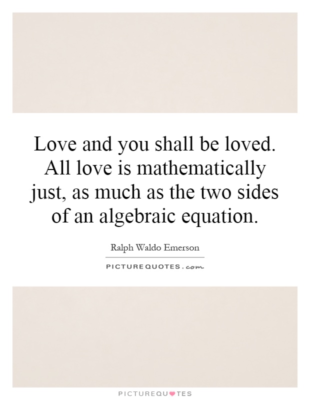Love and you shall be loved. All love is mathematically just, as much as the two sides of an algebraic equation Picture Quote #1
