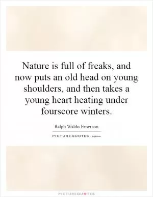 Nature is full of freaks, and now puts an old head on young shoulders, and then takes a young heart heating under fourscore winters Picture Quote #1