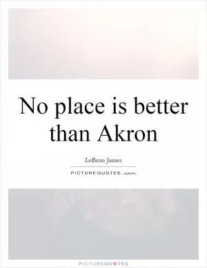 No place is better than Akron Picture Quote #1