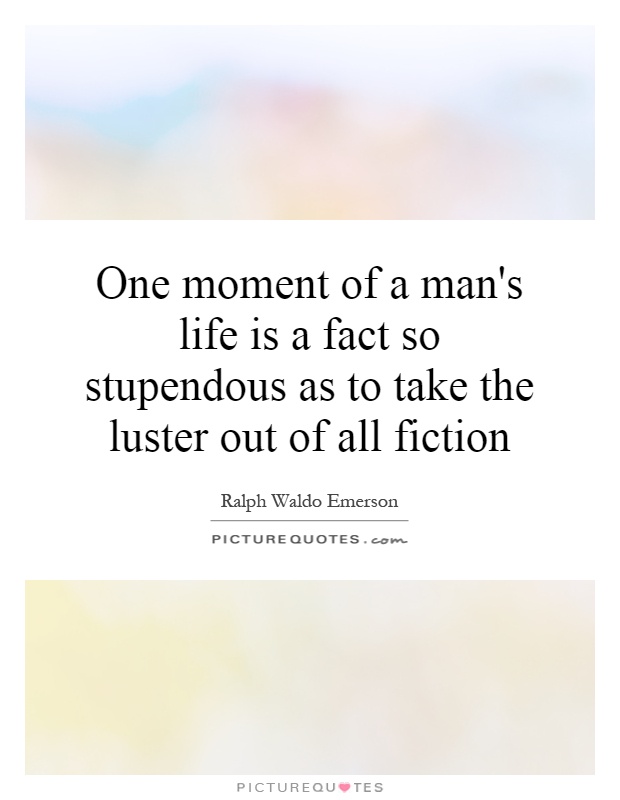 One moment of a man's life is a fact so stupendous as to take the luster out of all fiction Picture Quote #1