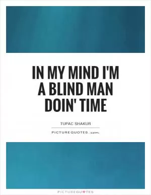 In my mind I'm a blind man doin' time Picture Quote #1