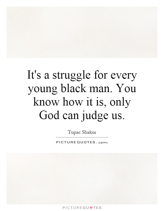 It's a struggle for every young black man. You know how it is, only God can judge us Picture Quote #1