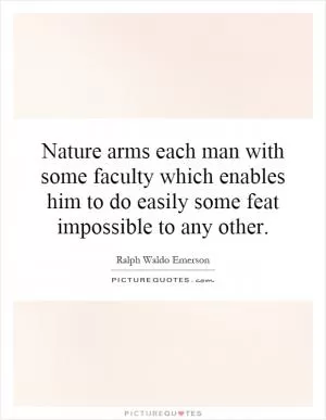 Nature arms each man with some faculty which enables him to do easily some feat impossible to any other Picture Quote #1