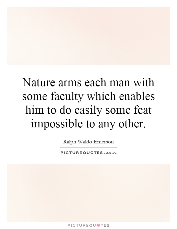 Nature arms each man with some faculty which enables him to do easily some feat impossible to any other Picture Quote #1