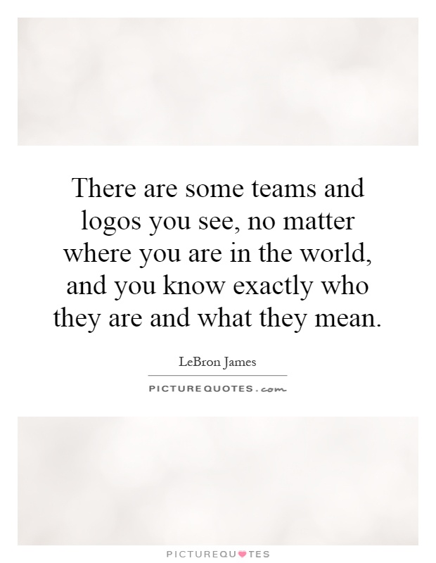 There are some teams and logos you see, no matter where you are in the world, and you know exactly who they are and what they mean Picture Quote #1