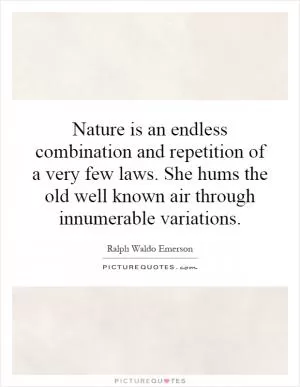 Nature is an endless combination and repetition of a very few laws. She hums the old well known air through innumerable variations Picture Quote #1