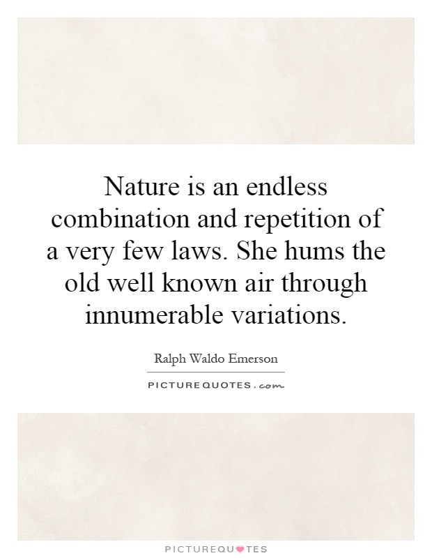 Nature is an endless combination and repetition of a very few laws. She hums the old well known air through innumerable variations Picture Quote #1