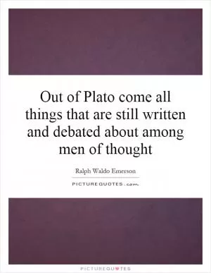 Out of Plato come all things that are still written and debated about among men of thought Picture Quote #1