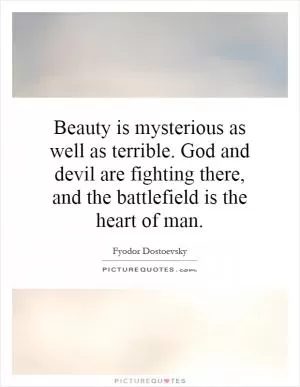 Beauty is mysterious as well as terrible. God and devil are fighting there, and the battlefield is the heart of man Picture Quote #1