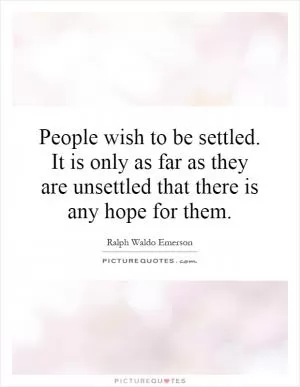People wish to be settled. It is only as far as they are unsettled that there is any hope for them Picture Quote #1