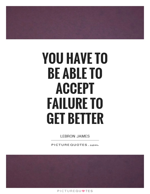 You have to be able to accept failure to get better Picture Quote #1
