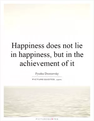 Happiness does not lie in happiness, but in the achievement of it Picture Quote #1
