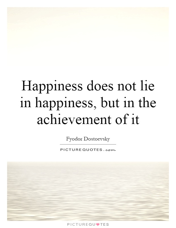 Happiness does not lie in happiness, but in the achievement of it Picture Quote #1