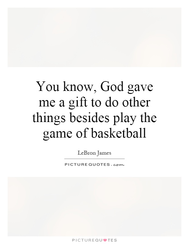 You know, God gave me a gift to do other things besides play the game of basketball Picture Quote #1