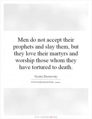 Men do not accept their prophets and slay them, but they love their martyrs and worship those whom they have tortured to death Picture Quote #1