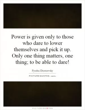Power is given only to those who dare to lower themselves and pick it up. Only one thing matters, one thing; to be able to dare! Picture Quote #1