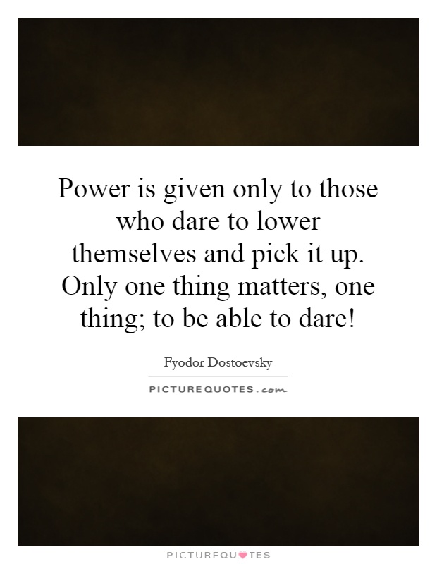 Power is given only to those who dare to lower themselves and pick it up. Only one thing matters, one thing; to be able to dare! Picture Quote #1