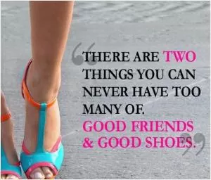 There are two things you can never have too many of: Good friends and good shoes Picture Quote #1