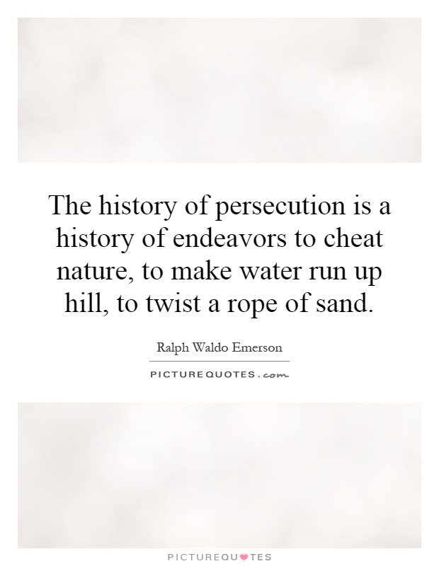 The history of persecution is a history of endeavors to cheat nature, to make water run up hill, to twist a rope of sand Picture Quote #1