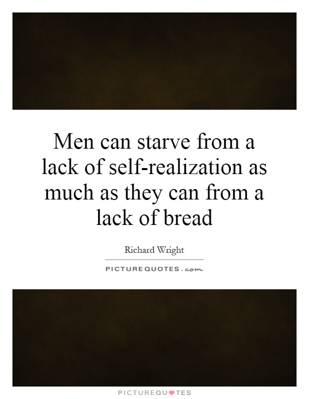 Men can starve from a lack of self-realization as much as they can from a lack of bread Picture Quote #1