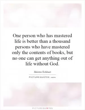 One person who has mastered life is better than a thousand persons who have mastered only the contents of books, but no one can get anything out of life without God Picture Quote #1