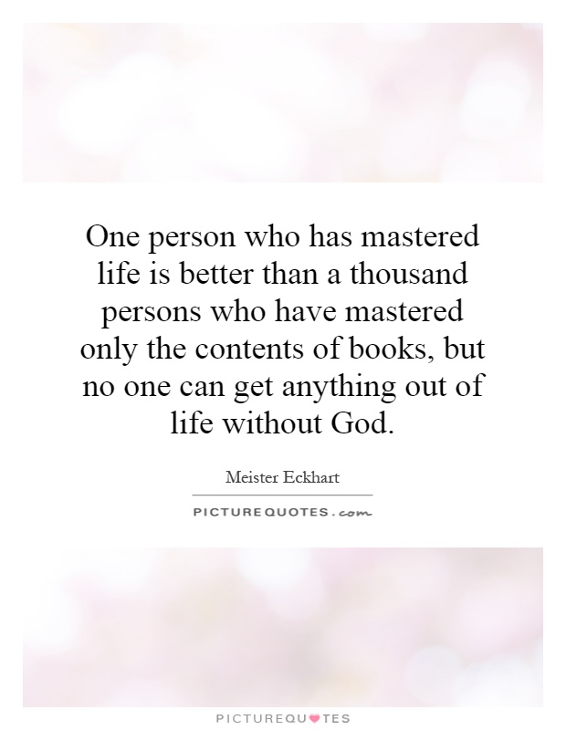 One person who has mastered life is better than a thousand persons who have mastered only the contents of books, but no one can get anything out of life without God Picture Quote #1