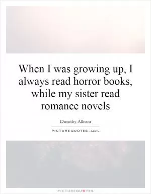 When I was growing up, I always read horror books, while my sister read romance novels Picture Quote #1