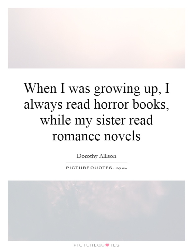 When I was growing up, I always read horror books, while my sister read romance novels Picture Quote #1
