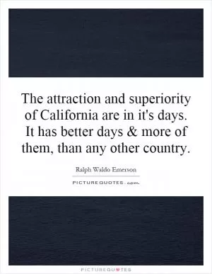 The attraction and superiority of California are in it's days. It has better days and more of them, than any other country Picture Quote #1