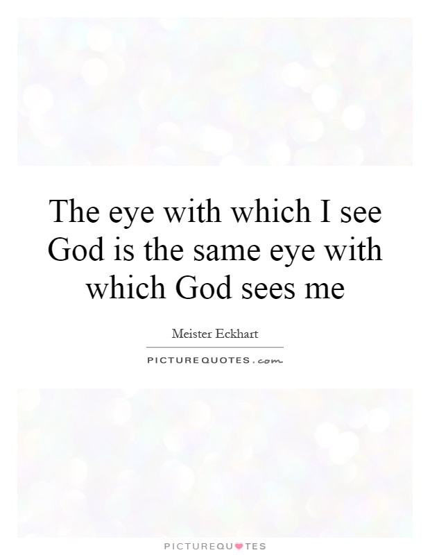 The eye with which I see God is the same eye with which God sees me Picture Quote #1