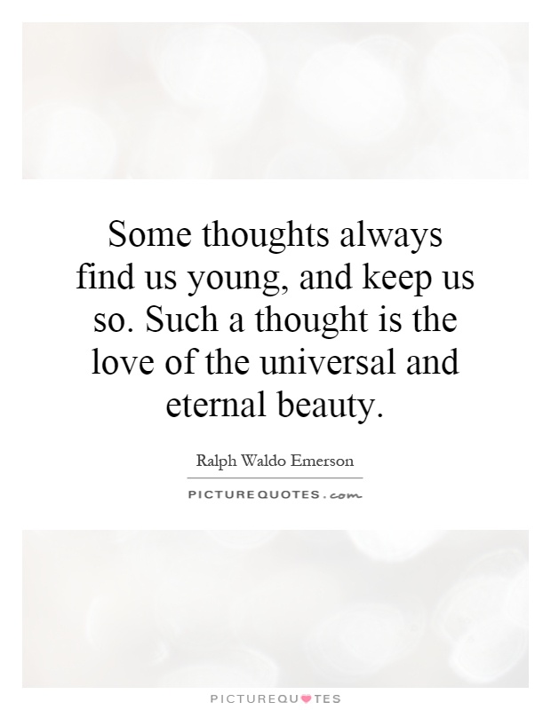 Some thoughts always find us young, and keep us so. Such a thought is the love of the universal and eternal beauty Picture Quote #1