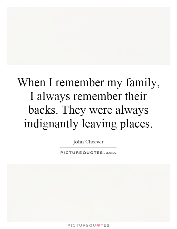 When I remember my family, I always remember their backs. They were always indignantly leaving places Picture Quote #1