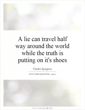 A lie can travel half way around the world while the truth is putting on it's shoes Picture Quote #1
