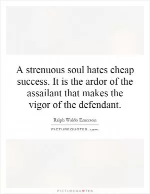 A strenuous soul hates cheap success. It is the ardor of the assailant that makes the vigor of the defendant Picture Quote #1