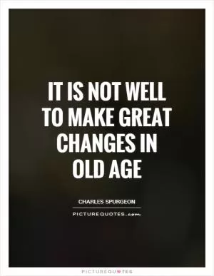 It is not well to make great changes in old age Picture Quote #1