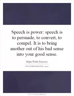 Speech is power: speech is to persuade, to convert, to compel. It is to bring another out of his bad sense into your good sense Picture Quote #1