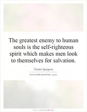 The greatest enemy to human souls is the self-righteous spirit which makes men look to themselves for salvation Picture Quote #1