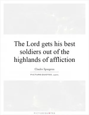 The Lord gets his best soldiers out of the highlands of affliction Picture Quote #1