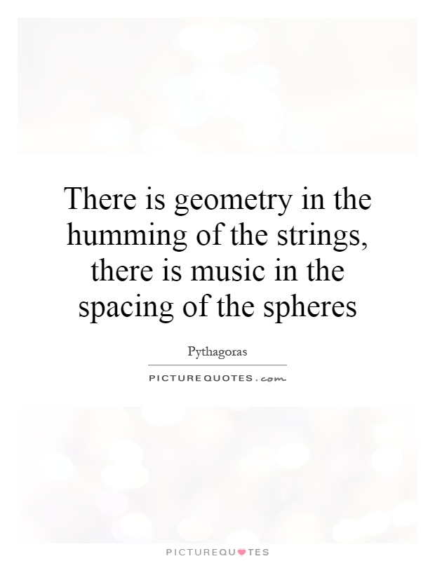 There is geometry in the humming of the strings, there is music in the spacing of the spheres Picture Quote #1