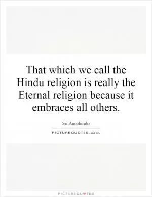 That which we call the Hindu religion is really the Eternal religion because it embraces all others Picture Quote #1