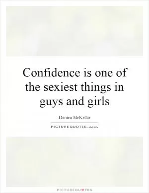 Confidence is one of the sexiest things in guys and girls Picture Quote #1