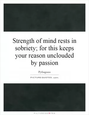 Strength of mind rests in sobriety; for this keeps your reason unclouded by passion Picture Quote #1