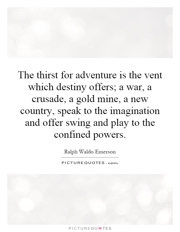 The thirst for adventure is the vent which destiny offers; a war, a crusade, a gold mine, a new country, speak to the imagination and offer swing and play to the confined powers Picture Quote #1